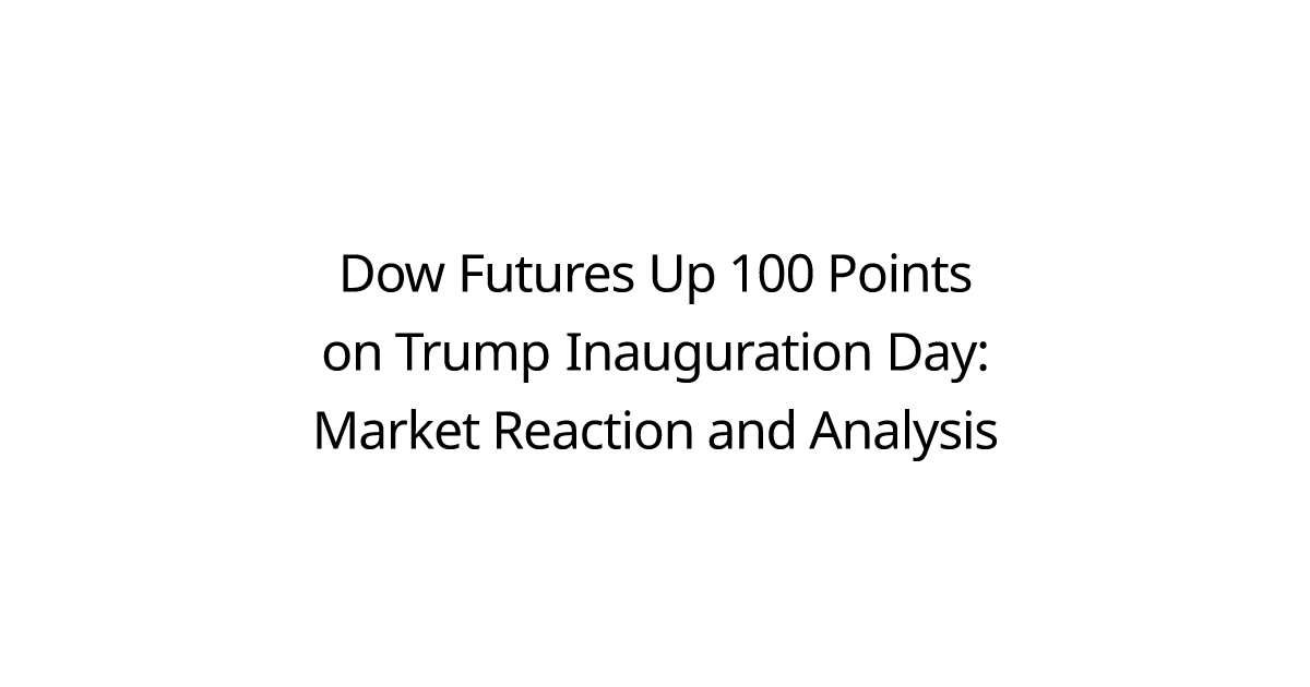 Dow Futures Up 100 Points on Trump Inauguration Day: Market Reaction and Analysis