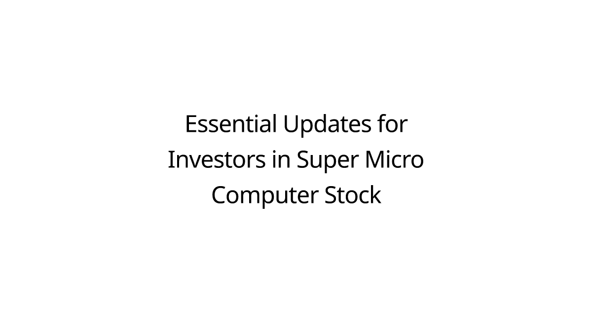 Essential Updates for Investors in Super Micro Computer Stock