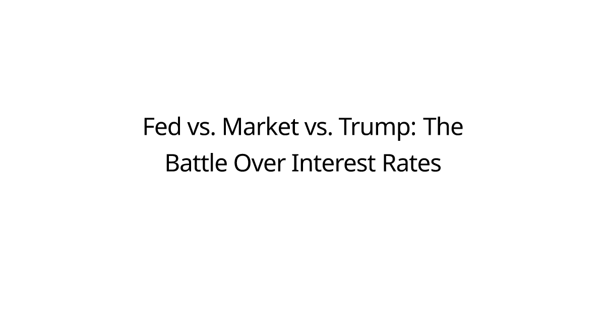 Fed vs. Market vs. Trump: The Battle Over Interest Rates