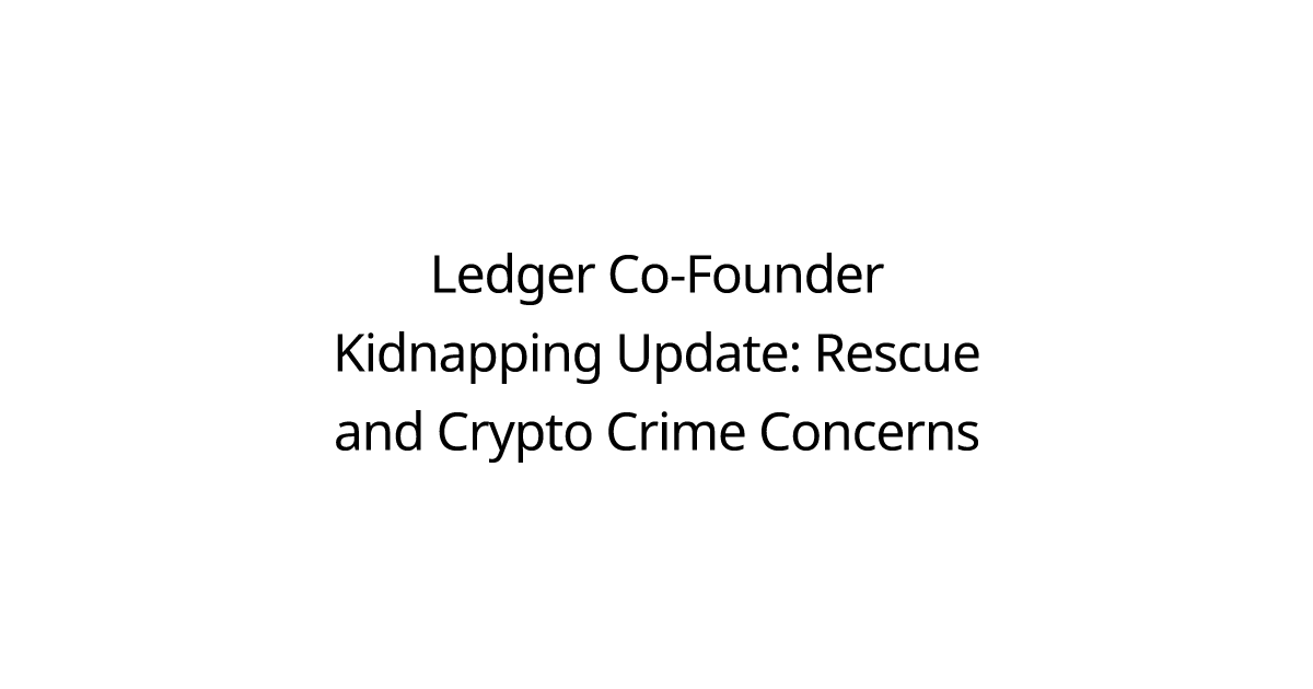 Ledger Co-Founder Kidnapping Update: Rescue and Crypto Crime Concerns