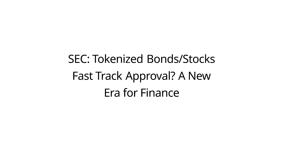 SEC: Tokenized Bonds/Stocks Fast Track Approval? A New Era for Finance