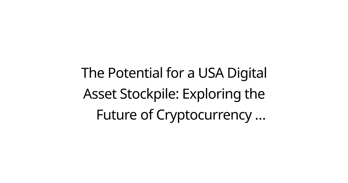 The Potential for a USA Digital Asset Stockpile: Exploring the Future of Cryptocurrency Reserves