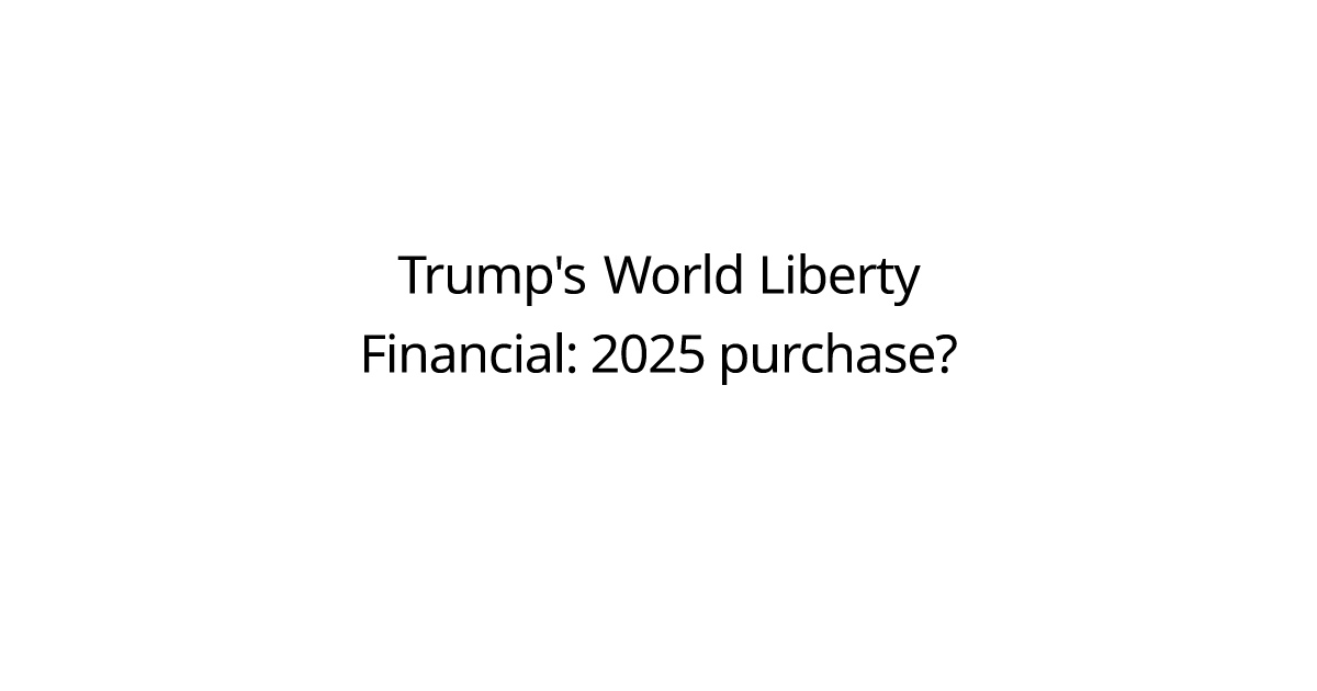 Trump's World Liberty Financial: 2025 purchase?