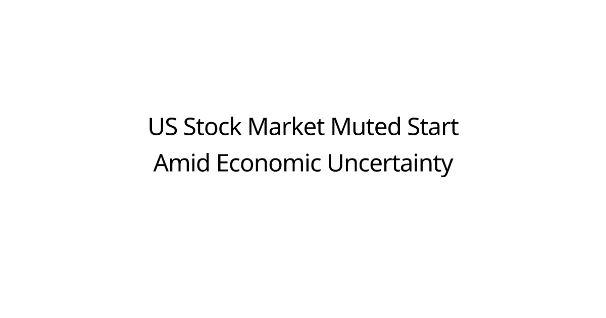 US Stock Market Muted Start Amid Economic Uncertainty